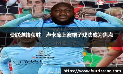曼联逆转获胜，卢卡库上演帽子戏法成为焦点