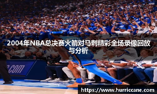 2004年NBA总决赛火箭对马刺精彩全场录像回放与分析