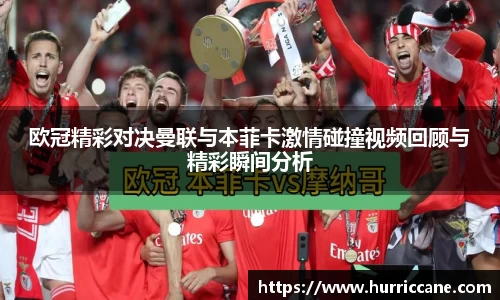 欧冠精彩对决曼联与本菲卡激情碰撞视频回顾与精彩瞬间分析