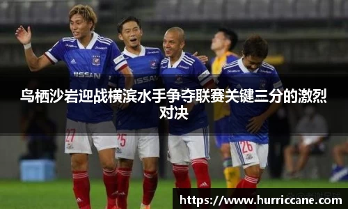 鸟栖沙岩迎战横滨水手争夺联赛关键三分的激烈对决