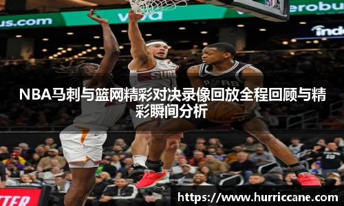 NBA马刺与篮网精彩对决录像回放全程回顾与精彩瞬间分析