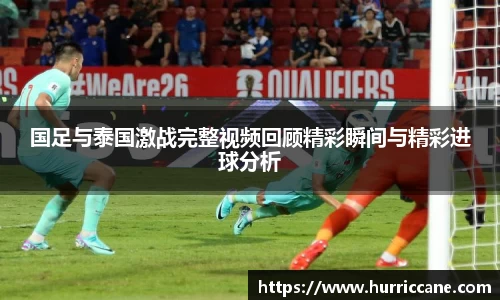 国足与泰国激战完整视频回顾精彩瞬间与精彩进球分析