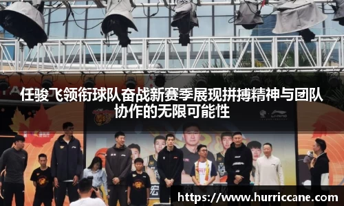 任骏飞领衔球队奋战新赛季展现拼搏精神与团队协作的无限可能性
