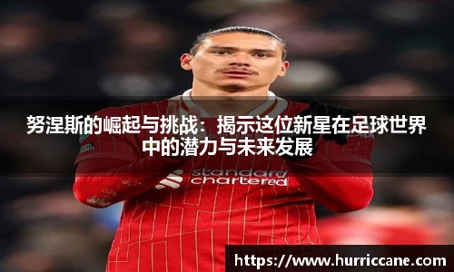 努涅斯的崛起与挑战：揭示这位新星在足球世界中的潜力与未来发展