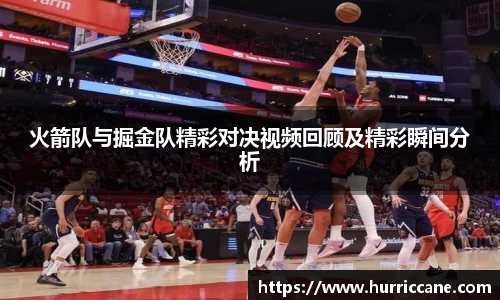 火箭队与掘金队精彩对决视频回顾及精彩瞬间分析