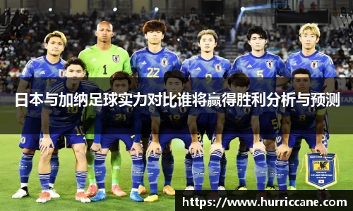 日本与加纳足球实力对比谁将赢得胜利分析与预测
