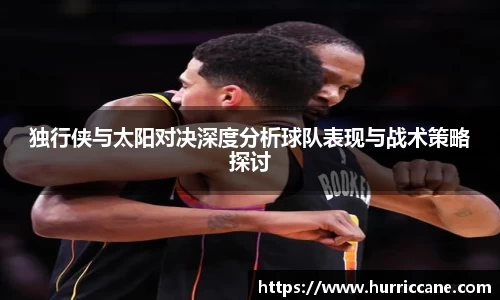 独行侠与太阳对决深度分析球队表现与战术策略探讨